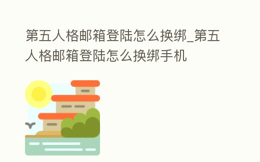 第五人格郵箱登陸怎么換綁_第五人格郵箱登陸怎么換綁手機