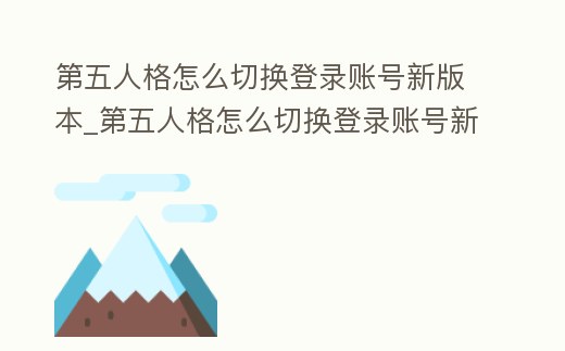 第五人格怎么切換登錄賬號新版本_第五人格怎么切換登錄賬號新版本下載