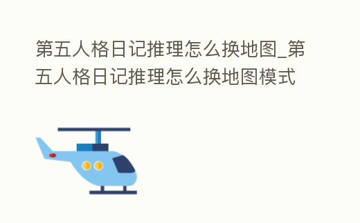 第五人格日記推理怎么換地圖_第五人格日記推理怎么換地圖模式