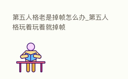 第五人格老是掉幀怎么辦_第五人格玩著玩著就掉幀