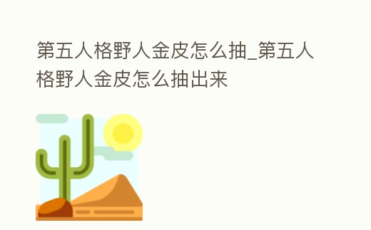 第五人格野人金皮怎么抽_第五人格野人金皮怎么抽出來