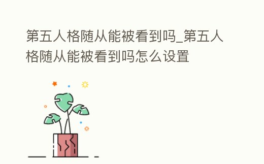 第五人格隨從能被看到嗎_第五人格隨從能被看到嗎怎么設(shè)置