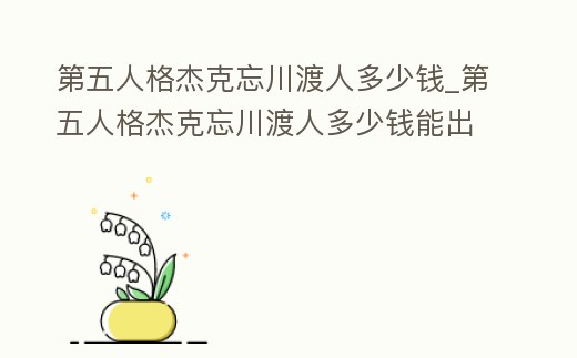 第五人格杰克忘川渡人多少錢_第五人格杰克忘川渡人多少錢能出