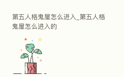 第五人格鬼屋怎么進入_第五人格鬼屋怎么進入的