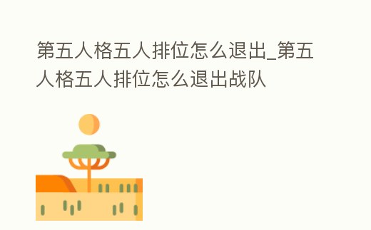 第五人格五人排位怎么退出_第五人格五人排位怎么退出戰隊