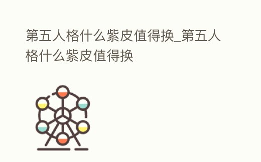 第五人格什么紫皮值得換_第五人格什么紫皮值得換