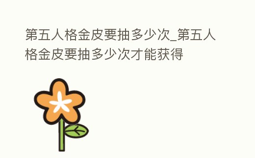第五人格金皮要抽多少次_第五人格金皮要抽多少次才能獲得