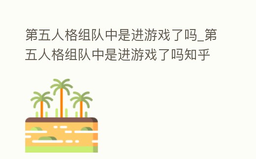 第五人格組隊中是進游戲了嗎_第五人格組隊中是進游戲了嗎知乎