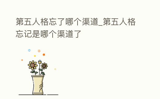 第五人格忘了哪個渠道_第五人格忘記是哪個渠道了