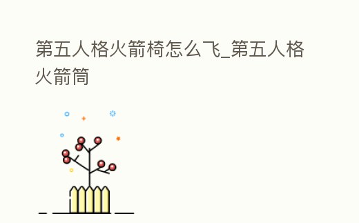 第五人格火箭椅怎么飛_第五人格火箭筒