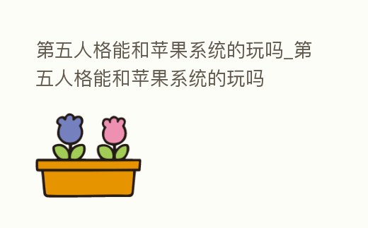 第五人格能和蘋果系統(tǒng)的玩嗎_第五人格能和蘋果系統(tǒng)的玩嗎