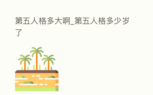 第五人格多大啊_第五人格多少歲了