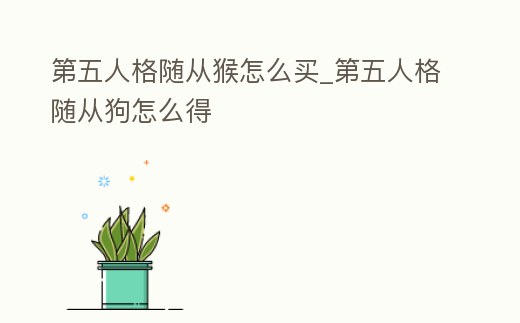 第五人格隨從猴怎么買_第五人格隨從狗怎么得