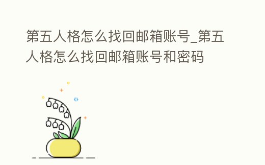第五人格怎么找回郵箱賬號_第五人格怎么找回郵箱賬號和密碼