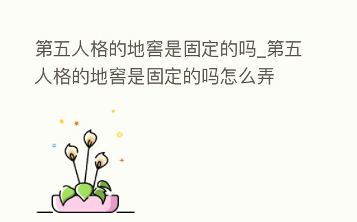 第五人格的地窖是固定的嗎_第五人格的地窖是固定的嗎怎么弄