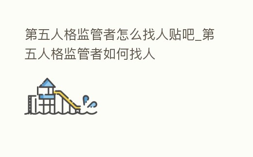 第五人格監管者怎么找人貼吧_第五人格監管者如何找人