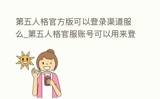 第五人格官方版可以登錄渠道服么_第五人格官服賬號可以用來登錄渠道服嗎