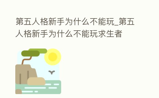 第五人格新手為什么不能玩_第五人格新手為什么不能玩求生者