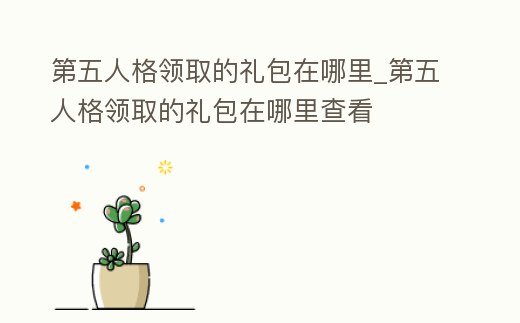 第五人格領取的禮包在哪里_第五人格領取的禮包在哪里查看