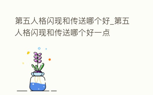 第五人格閃現(xiàn)和傳送哪個(gè)好_第五人格閃現(xiàn)和傳送哪個(gè)好一點(diǎn)