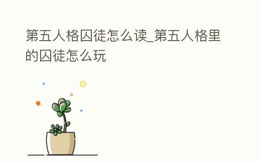 第五人格囚徒怎么讀_第五人格里的囚徒怎么玩