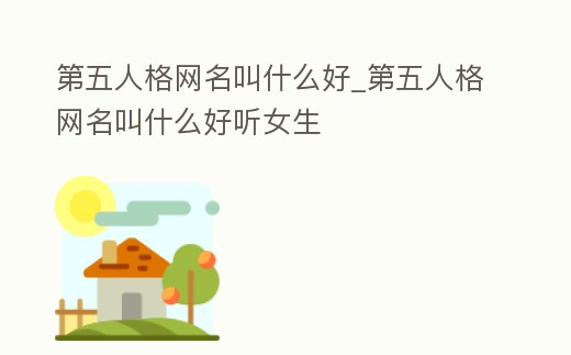 第五人格網(wǎng)名叫什么好_第五人格網(wǎng)名叫什么好聽女生