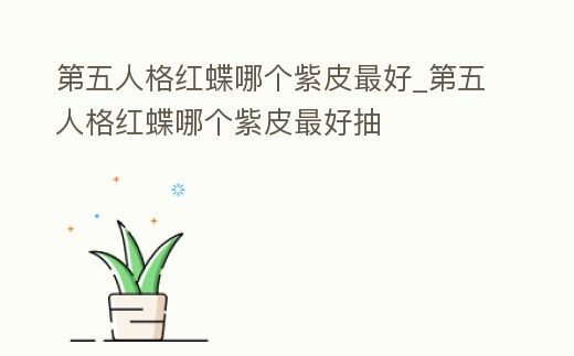 第五人格紅蝶哪個(gè)紫皮最好_第五人格紅蝶哪個(gè)紫皮最好抽