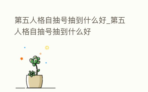 第五人格自抽號抽到什么好_第五人格自抽號抽到什么好