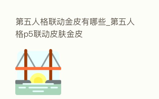 第五人格聯(lián)動金皮有哪些_第五人格p5聯(lián)動皮膚金皮
