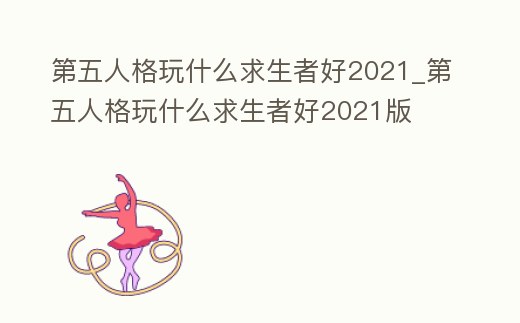 第五人格玩什么求生者好2021_第五人格玩什么求生者好2021版