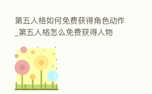 第五人格如何免費獲得角色動作_第五人格怎么免費獲得人物