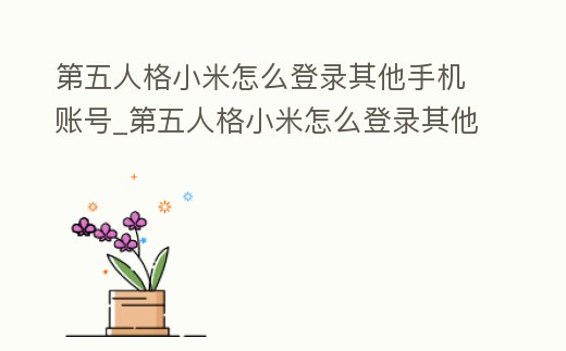 第五人格小米怎么登錄其他手機賬號_第五人格小米怎么登錄其他手機賬號