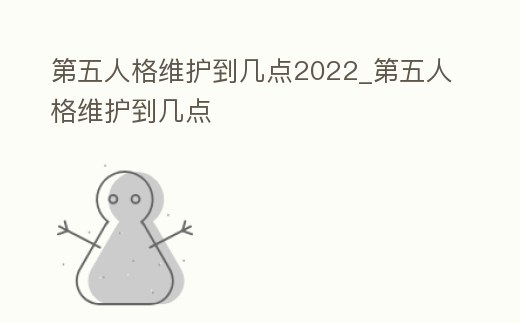 第五人格維護到幾點2022_第五人格維護到幾點