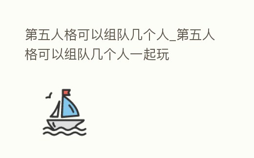第五人格可以組隊(duì)幾個(gè)人_第五人格可以組隊(duì)幾個(gè)人一起玩