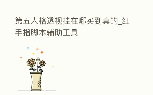 第五人格透視掛在哪買到真的_紅手指腳本輔助工具