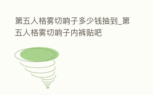 第五人格霧切響子多少錢抽到_第五人格霧切響子內褲貼吧