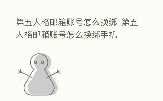 第五人格郵箱賬號怎么換綁_第五人格郵箱賬號怎么換綁手機