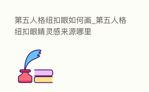 第五人格紐扣眼如何畫_第五人格紐扣眼睛靈感來源哪里
