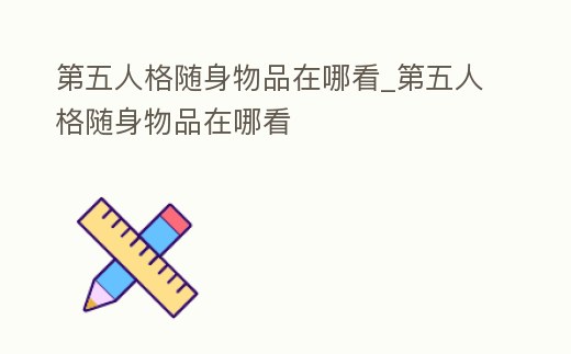 第五人格隨身物品在哪看_第五人格隨身物品在哪看