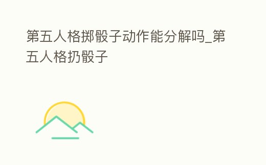 第五人格擲骰子動作能分解嗎_第五人格扔骰子