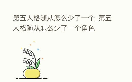 第五人格隨從怎么少了一個_第五人格隨從怎么少了一個角色