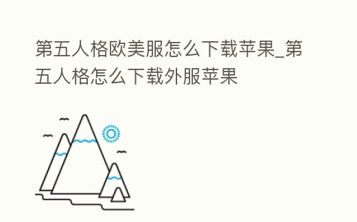 第五人格歐美服怎么下載蘋果_第五人格怎么下載外服蘋果