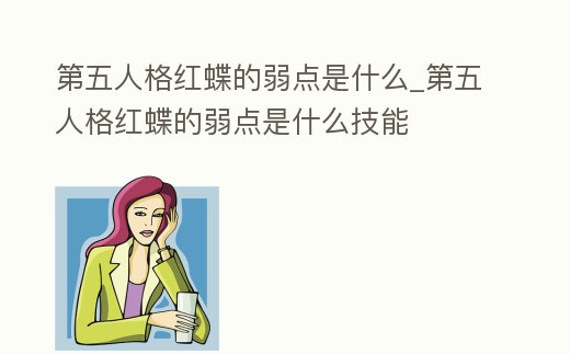 第五人格紅蝶的弱點(diǎn)是什么_第五人格紅蝶的弱點(diǎn)是什么技能