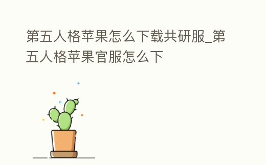 第五人格蘋果怎么下載共研服_第五人格蘋果官服怎么下