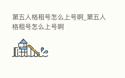 第五人格租號怎么上號啊_第五人格租號怎么上號啊