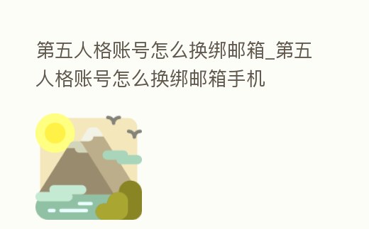 第五人格賬號怎么換綁郵箱_第五人格賬號怎么換綁郵箱手機