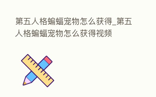 第五人格蝙蝠寵物怎么獲得_第五人格蝙蝠寵物怎么獲得視頻