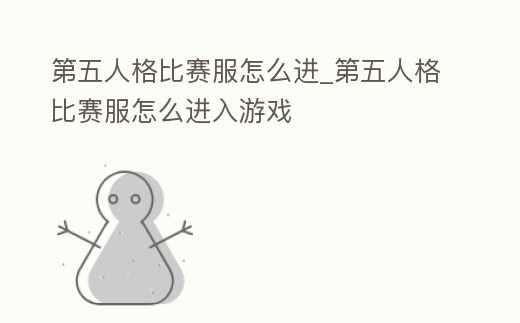 第五人格比賽服怎么進_第五人格比賽服怎么進入游戲