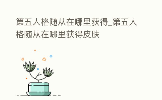 第五人格隨從在哪里獲得_第五人格隨從在哪里獲得皮膚