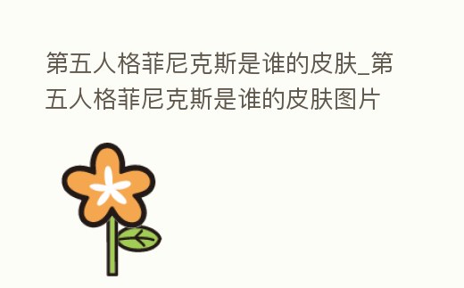 第五人格菲尼克斯是誰的皮膚_第五人格菲尼克斯是誰的皮膚圖片